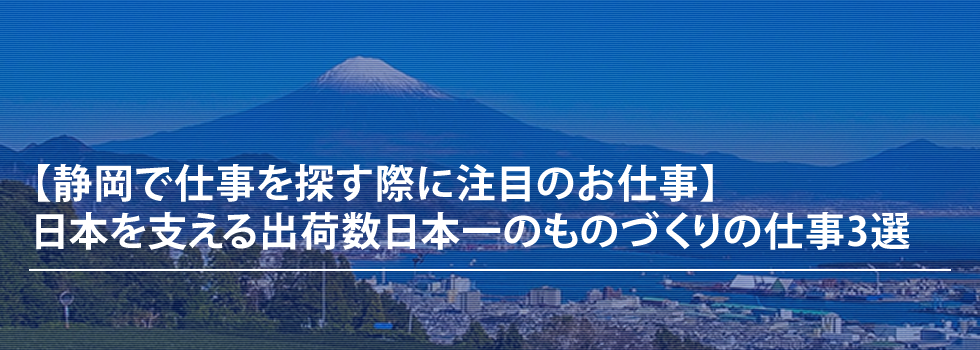 【静岡で仕事を探すならこの仕事】日本を支える出荷数1位のものづくりの仕事3選