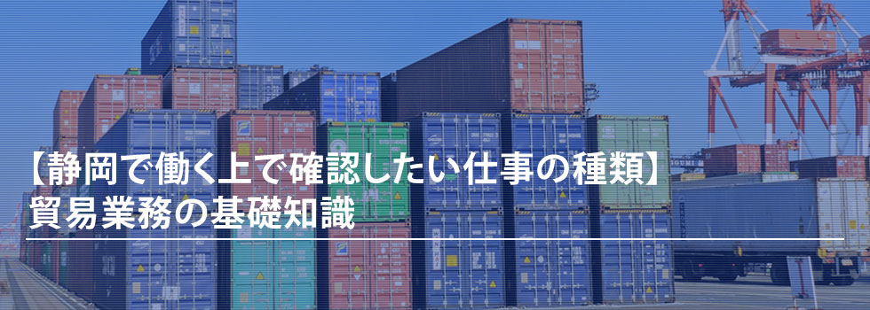 【静岡で働く上で確認したい仕事の種類】貿易業務の基礎知識