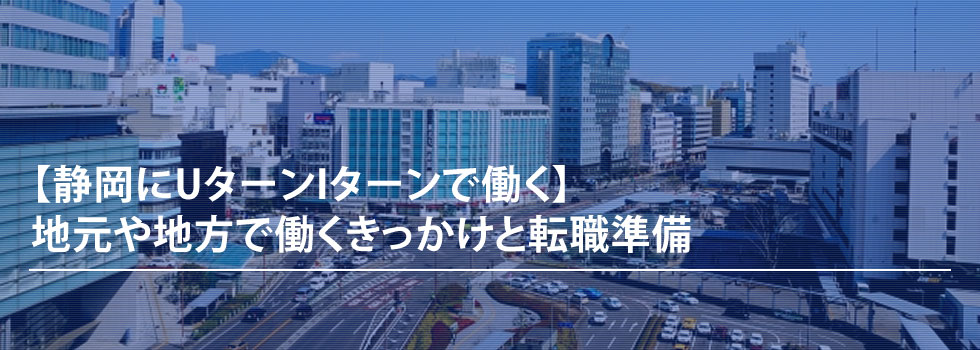  【静岡にUターンIターンで働く】地元や地方で働くきっかけと転職準備